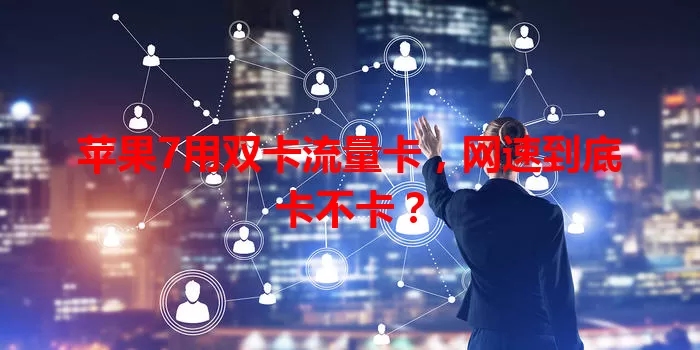 苹果7用双卡流量卡，网速到底卡不卡？