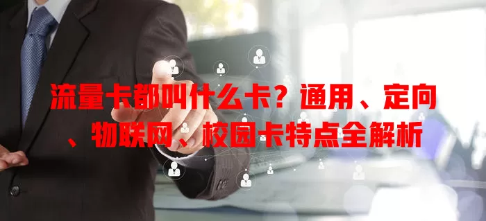 流量卡都叫什么卡？通用、定向、物联网、校园卡特点全解析