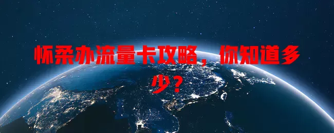 怀柔办流量卡攻略，你知道多少？