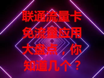 联通流量卡免流量应用大盘点，你知道几个？
