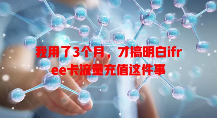 我用了3个月，才搞明白ifree卡流量充值这件事