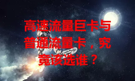 高速流量巨卡与普通流量卡，究竟该选谁？