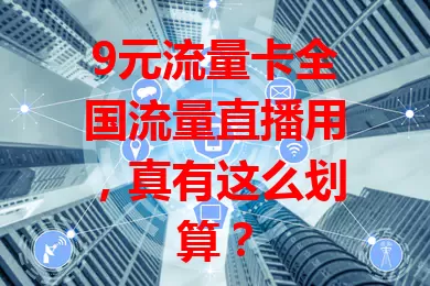 9元流量卡全国流量直播用，真有这么划算？