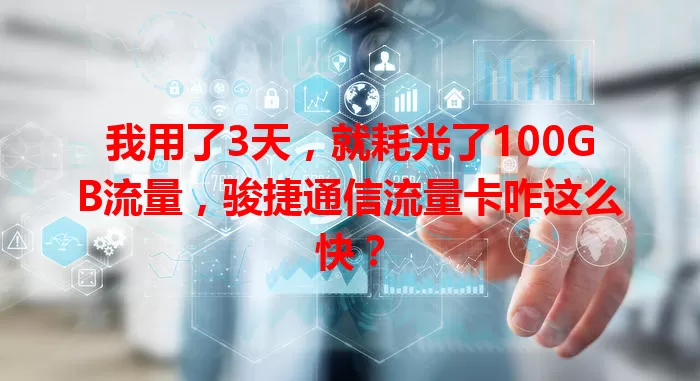 我用了3天，就耗光了100GB流量，骏捷通信流量卡咋这么快？