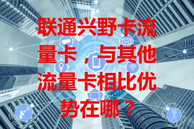 联通兴野卡流量卡，与其他流量卡相比优势在哪？