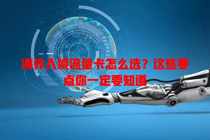 海外入境流量卡怎么选？这些要点你一定要知道