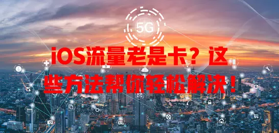 iOS流量老是卡？这些方法帮你轻松解决！