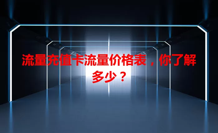 流量充值卡流量价格表，你了解多少？
