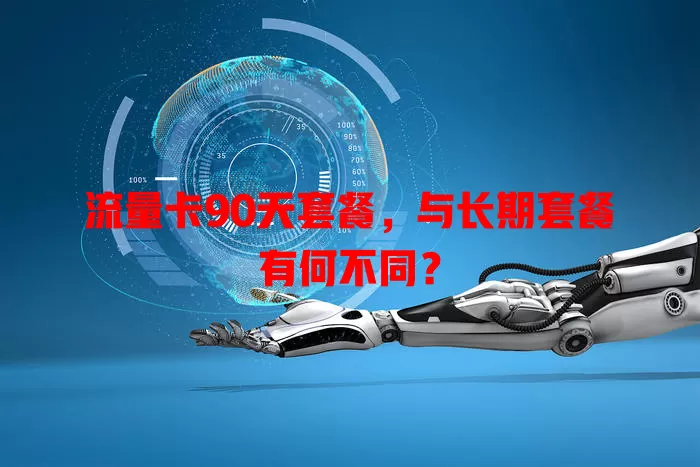 流量卡90天套餐，与长期套餐有何不同？