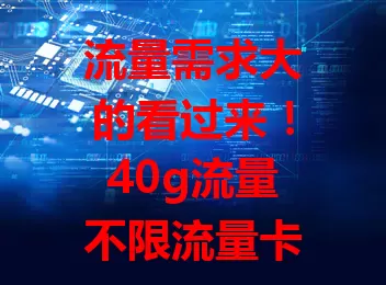 流量需求大的看过来！40g流量不限流量卡来袭，畅享多样上网需求，摆脱流量焦虑，随时畅游网络世界
