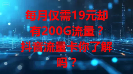 每月仅需19元却有200G流量？抖音流量卡你了解吗？