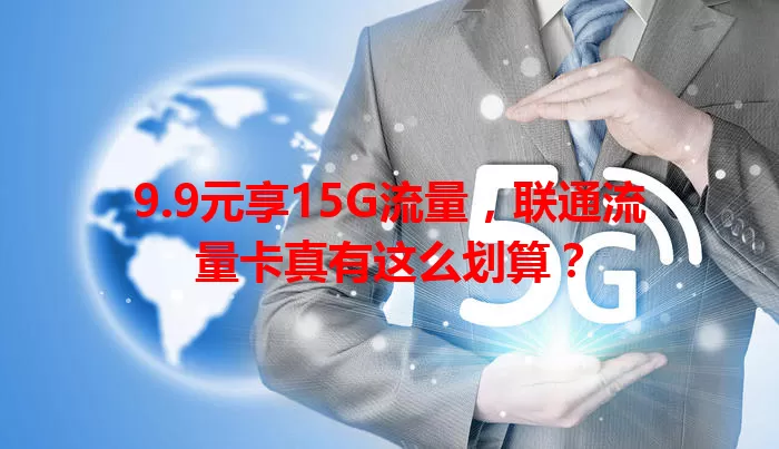 9.9元享15G流量，联通流量卡真有这么划算？
