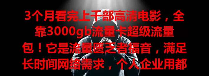 3个月看完上千部高清电影，全靠3000gb流量卡超级流量包！它是流量匮乏者福音，满足长时间网络需求，个人企业用都超棒，让你实现流量自由，畅享网络生活！