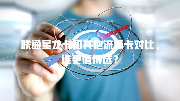联通星龙卡和其他流量卡对比，谁更值得选？