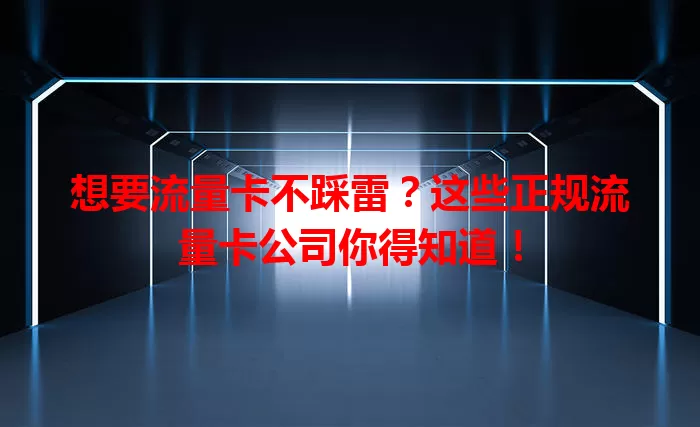 想要流量卡不踩雷？这些正规流量卡公司你得知道！