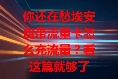 你还在愁埃安自带流量卡怎么充流量？看这篇就够了