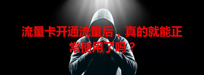 流量卡开通流量后，真的就能正常使用了吗？