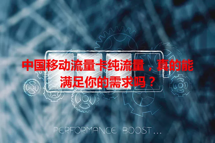 中国移动流量卡纯流量，真的能满足你的需求吗？