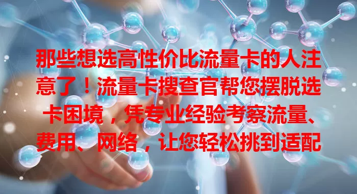 那些想选高性价比流量卡的人注意了！流量卡搜查官帮您摆脱选卡困境，凭专业经验考察流量、费用、网络，让您轻松挑到适配卡，畅享数字化便利。