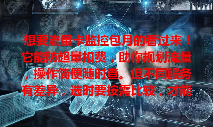 想要流量卡监控包月的看过来！它能防超量扣费，助你规划流量，操作简便随时查。但不同服务有差异，选时要按需比较，才能享优质服务从容用流量