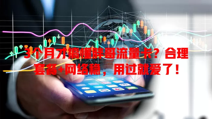 3个月才搞懂胖哥流量卡？合理套餐+网络稳，用过就爱了！