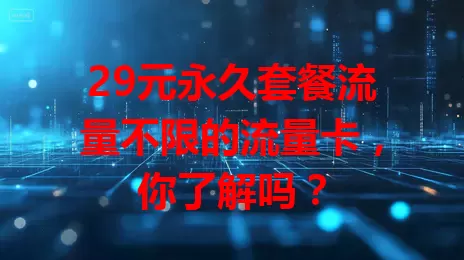 29元永久套餐流量不限的流量卡，你了解吗？
