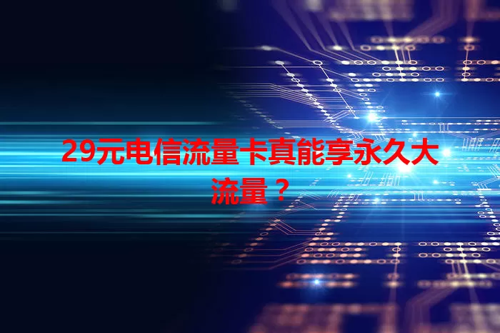 29元电信流量卡真能享永久大流量？