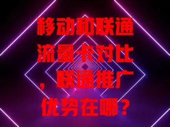 移动和联通流量卡对比，联通推广优势在哪？