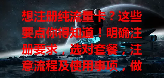 想注册纯流量卡？这些要点你得知道！明确注册要求，选对套餐，注意流程及使用事项，做好准备按流程操作，才能畅享便利，在网络世界畅游无阻！