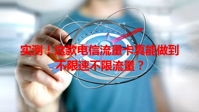 实测！这款电信流量卡真能做到不限速不限流量？