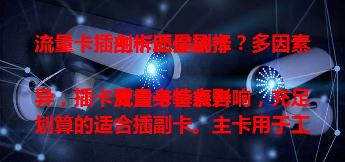 流量卡插主卡还是副卡？多因素剖析助你抉择

流量卡套餐各异，插卡受自身特点影响，充足划算的适合插副卡。主卡用于工作时，流量卡插副卡保畅通。副卡使用频率低就插主卡，是主力则插副卡。费用便捷性也需考量，综合多因素谨慎决定。