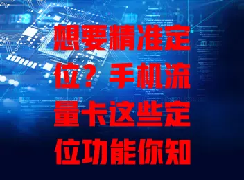 想要精准定位？手机流量卡这些定位功能你知道吗？