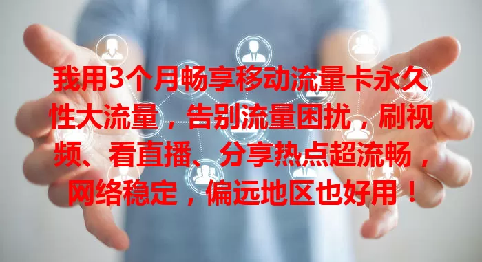我用3个月畅享移动流量卡永久性大流量，告别流量困扰，刷视频、看直播、分享热点超流畅，网络稳定，偏远地区也好用！