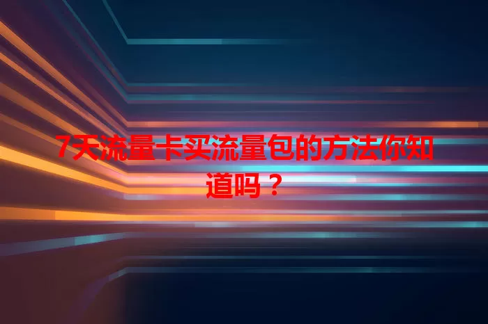 7天流量卡买流量包的方法你知道吗？