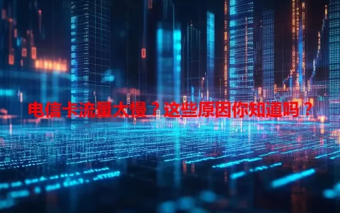 电信卡流量太慢？这些原因你知道吗？