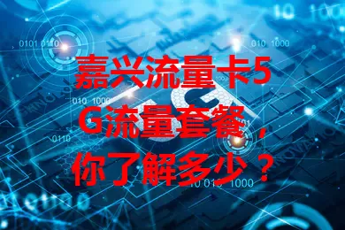 嘉兴流量卡5G流量套餐，你了解多少？
