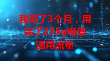 我用了3个月，用完了235g电信通用流量