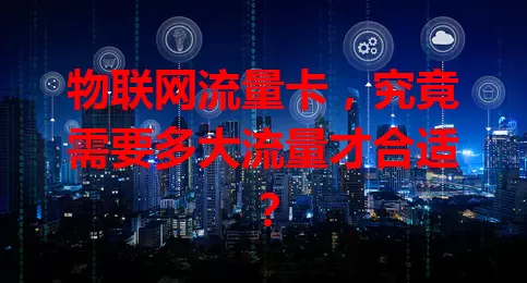 物联网流量卡，究竟需要多大流量才合适？