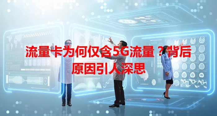 流量卡为何仅含5G流量？背后原因引人深思