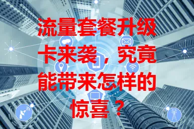 流量套餐升级卡来袭，究竟能带来怎样的惊喜？