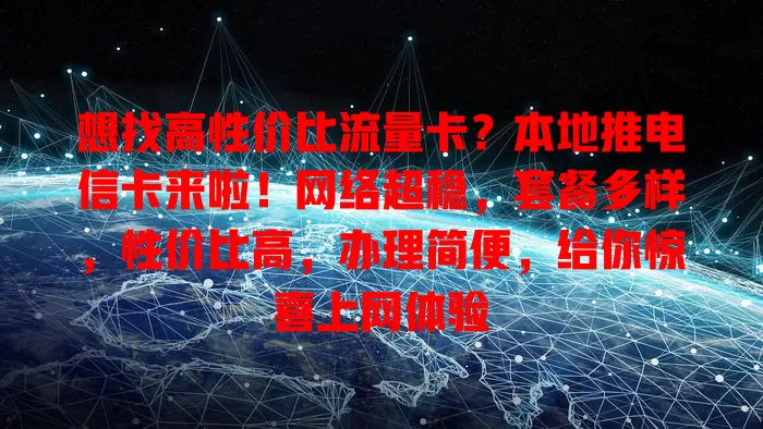 想找高性价比流量卡？本地推电信卡来啦！网络超稳，套餐多样，性价比高，办理简便，给你惊喜上网体验