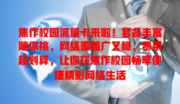 焦作校园流量卡来啦！套餐丰富随你挑，网络覆盖广又稳，费用超划算，让你在焦作校园畅享便捷精彩网络生活