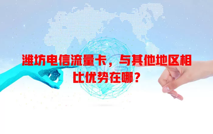 潍坊电信流量卡，与其他地区相比优势在哪？