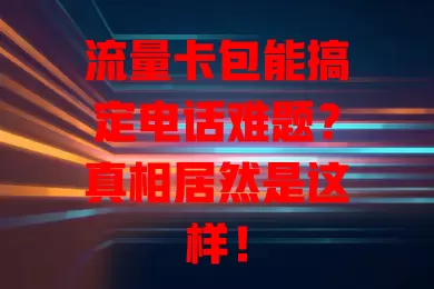 流量卡包能搞定电话难题？真相居然是这样！