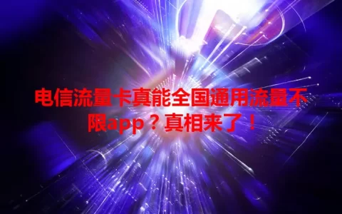 电信流量卡真能全国通用流量不限app？真相来了！