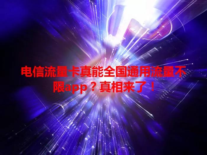 电信流量卡真能全国通用流量不限app？真相来了！