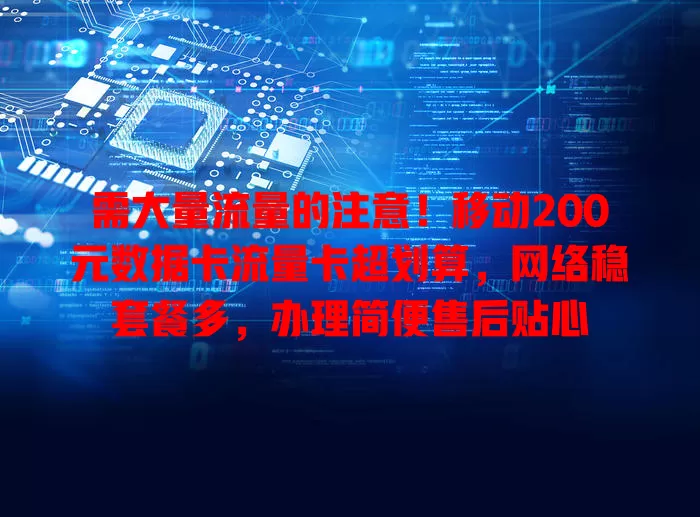 需大量流量的注意！移动200元数据卡流量卡超划算，网络稳套餐多，办理简便售后贴心