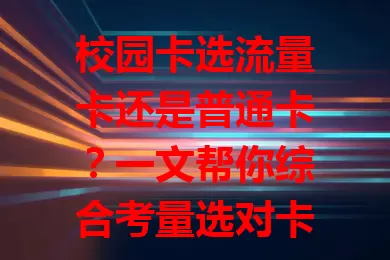 校园卡选流量卡还是普通卡？一文帮你综合考量选对卡