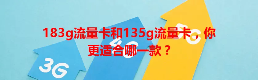 183g流量卡和135g流量卡，你更适合哪一款？