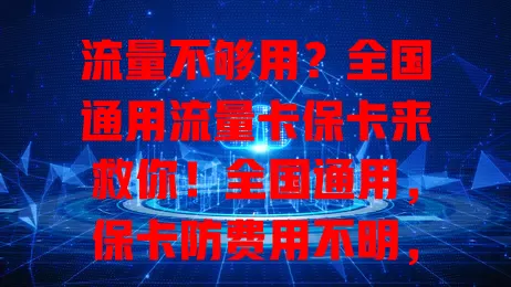 流量不够用？全国通用流量卡保卡来救你！全国通用，保卡防费用不明，套餐多样，告别流量焦虑